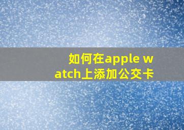 如何在apple watch上添加公交卡